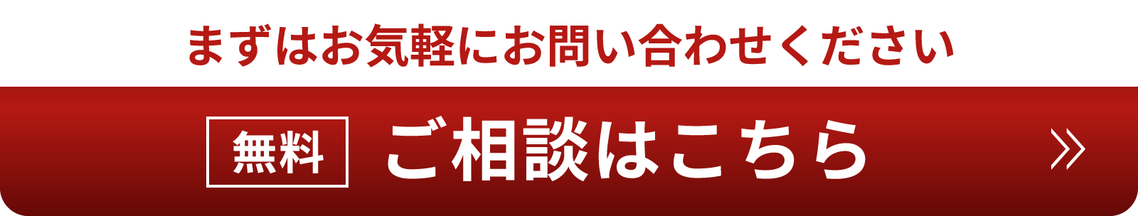 まずはお気軽にお問い合わせください 無料ご相談はこちら